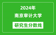 2024年南京审计大学研究生分数线一览表（含2023年历年）