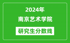 2024年南京艺术学院研究生分数线一览表（含2023年历年）