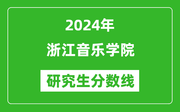 2024年浙江音乐学院研究生分数线一览表（含2023年历年）