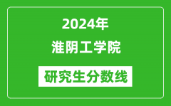 2024年淮阴工学院研究生分数线一览表（含2023年历年）