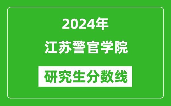 2024年江苏警官学院研究生分数线一览表（含2023年历年）