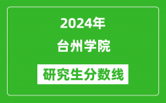 2024年台州学院研究生分数线一览表（含2023年历年）