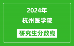 2024年杭州医学院研究生分数线一览表（含2023年历年）