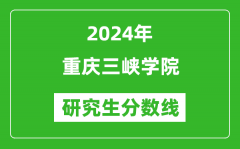 2024年重庆三峡学院研究生分数线一览表（含2023年历年）