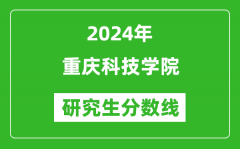 2024年重庆科技学院研究生分数线一览表（含2023年历年）