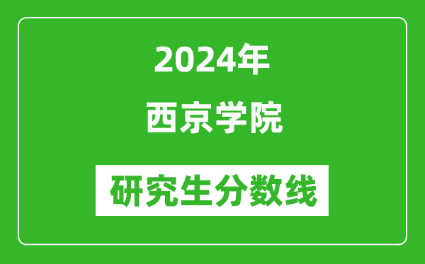 2024年西京学院研究生分数线一览表（含2023年历年）