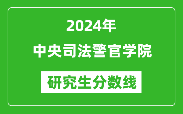 2024年中央司法警官学院研究生分数线一览表（含2023年历年）