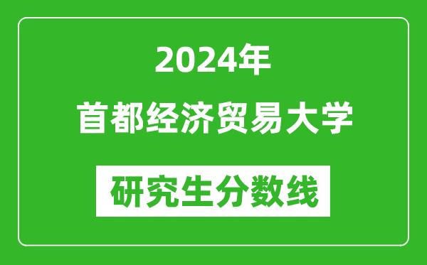 2024年首都经济贸易大学研究生分数线一览表（含2023年历年）