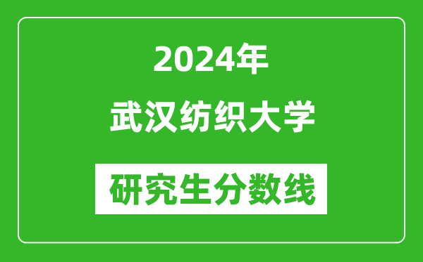 2024年武汉纺织大学研究生分数线一览表（含2023年历年）