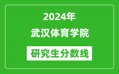 2024年武汉体育学院研究生分数线一览表（含2023年历年）