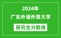 2024年广东外语外贸大学研究生分数线一览表（含2023年历年）