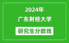 2024年广东财经大学研究生分数线一览表（含2023年历年）