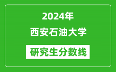 2024年西安石油大学研究生分数线一览表（含2023年历年）