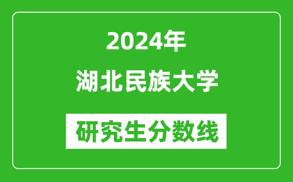 2024年湖北民族大学研究生分数线一览表（含2023年历年）