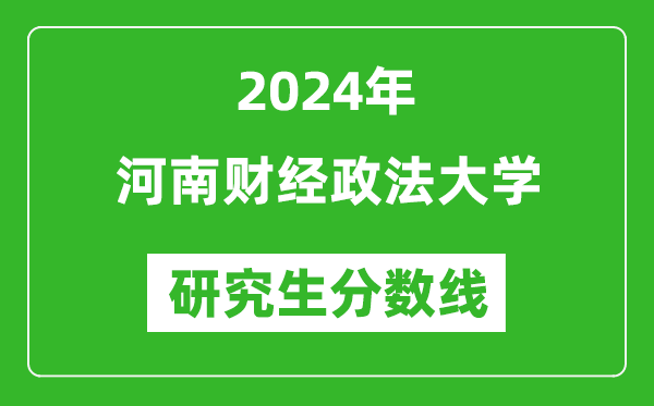 2024年河南财经政法大学研究生分数线一览表（含2023年历年）