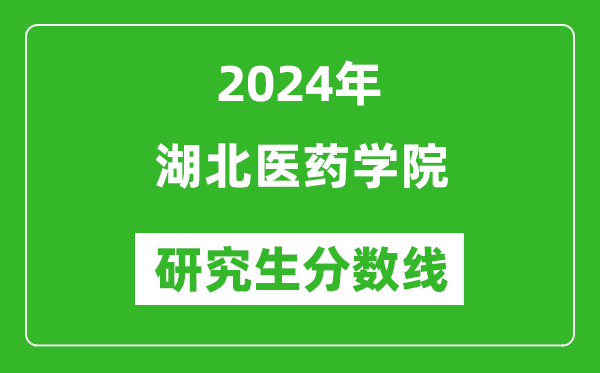 2024年湖北医药学院研究生分数线一览表（含2023年历年）