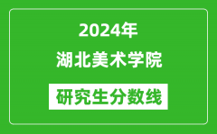 2024年湖北美术学院研究生分数线一览表（含2023年历年）