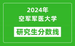 2024年空军军医大学研究生分数线一览表（含2023年历年）