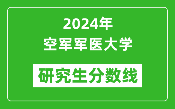 2024年空军军医大学研究生分数线一览表（含2023年历年）