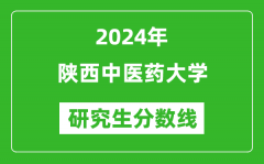 2024年陕西中医药大学研究生分数线一览表（含2023年历年）