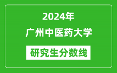 2024年广州中医药大学研究生分数线一览表（含2023年历年）