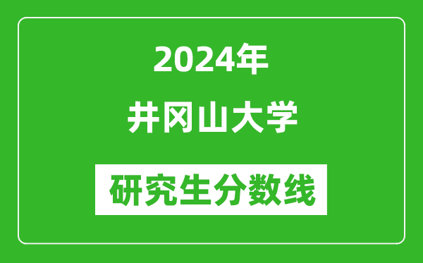 2024年井冈山大学研究生分数线一览表（含2023年历年）