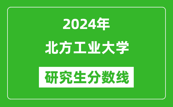 2024年北方工业大学研究生分数线一览表（含2023年历年）