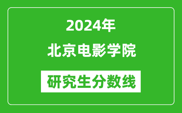 2024年北京电影学院研究生分数线一览表（含2023年历年）