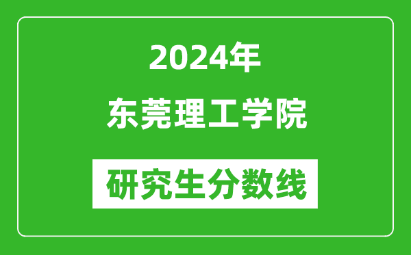 2024年东莞理工学院研究生分数线一览表（含2023年历年）