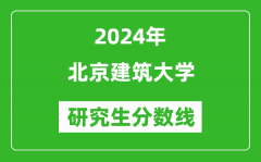 2024年北京建筑大学研究生分数线一览表（含2023年历年）