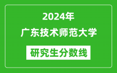 2024年广东技术师范大学研究生分数线一览表（含2023年历年）