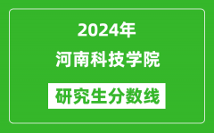 2024年河南科技学院研究生分数线一览表（含2023年历年）