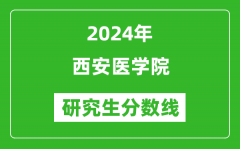 2024年西安医学院研究生分数线一览表（含2023年历年）