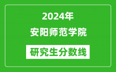 2024年安阳师范学院研究生分数线一览表（含2023年历年）