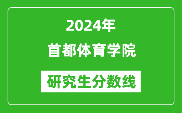 2024年首都体育学院研究生分数线一览表（含2023年历年）