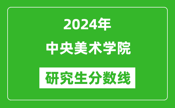 2024年中央美术学院研究生分数线一览表（含2023年历年）