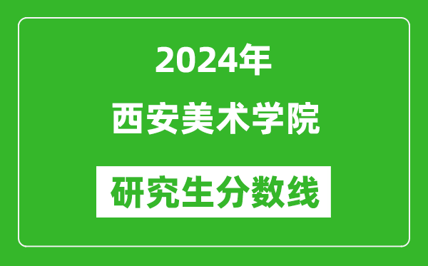 2024年西安美术学院研究生分数线一览表（含2023年历年）