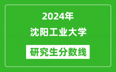 2024年沈阳工业大学研究生分数线一览表（含2023年历年）