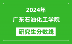 2024年广东石油化工学院研究生分数线一览表（含2023年历年）