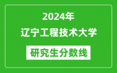 2024年辽宁工程技术大学研究生分数线一览表（含2023年历年）