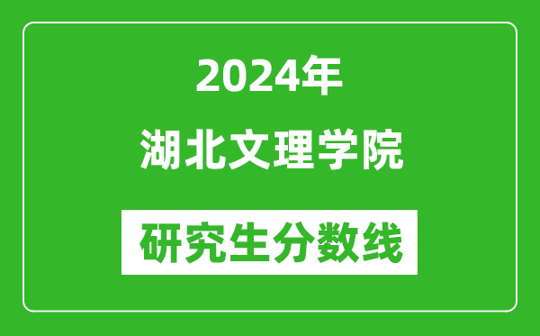 2024年湖北文理学院研究生分数线一览表（含2023年历年）