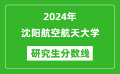 2024年沈阳航空航天大学研究生分数线一览表（含2023年历年）