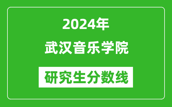 2024年武汉音乐学院研究生分数线一览表（含2023年历年）