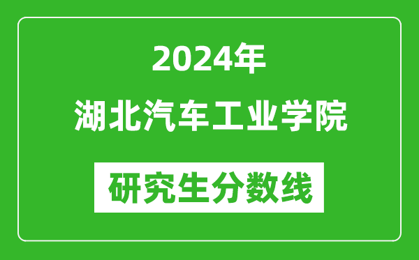 2024年湖北汽车工业学院研究生分数线一览表（含2023年历年）