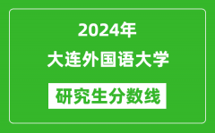 2024年大连外国语大学研究生分数线一览表（含2023年历年）