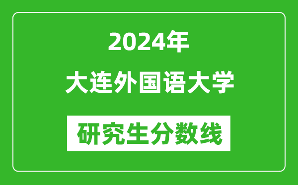 2024年大连外国语大学研究生分数线一览表（含2023年历年）