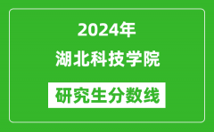 2024年湖北科技学院研究生分数线一览表（含2023年历年）