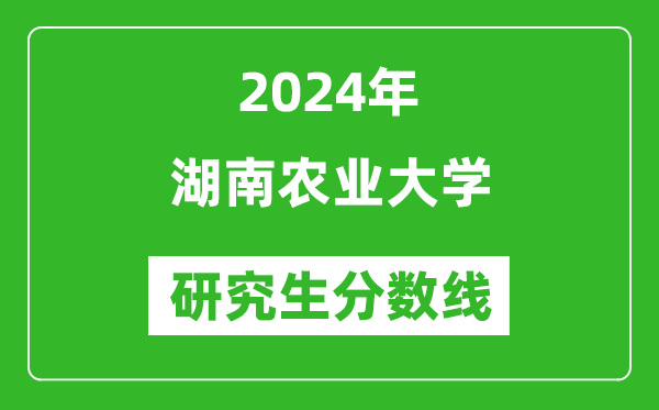 2024年湖南农业大学研究生分数线一览表（含2023年历年）