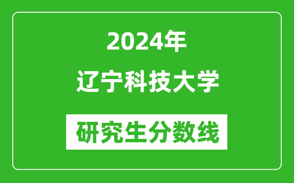 2024年辽宁科技大学研究生分数线一览表（含2023年历年）