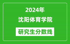 2024年沈阳体育学院研究生分数线一览表（含2023年历年）